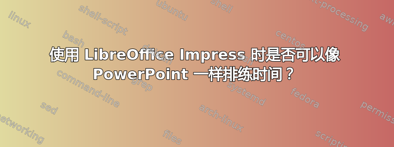 使用 LibreOffice Impress 时是否可以像 PowerPoint 一样排练时间？