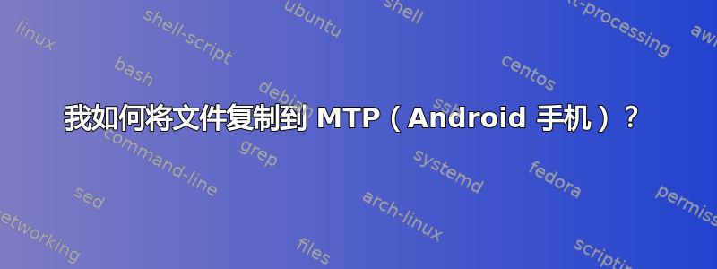 我如何将文件复制到 MTP（Android 手机）？