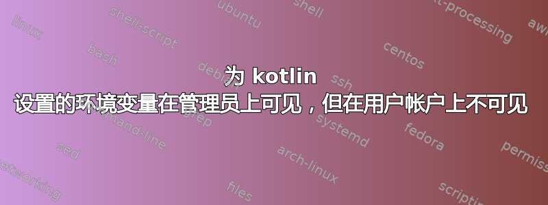 为 kotlin 设置的环境变量在管理员上可见，但在用户帐户上不可见