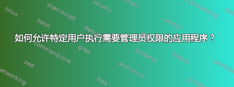 如何允许特定用户执行需要管理员权限的应用程序？