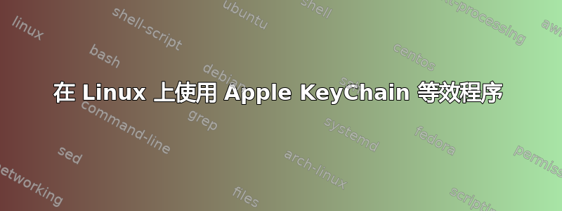 在 Linux 上使用 Apple KeyChain 等效程序