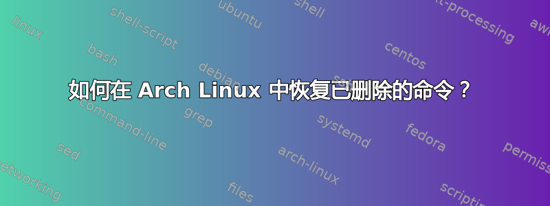 如何在 Arch Linux 中恢复已删除的命令？