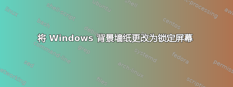 将 Windows 背景墙纸更改为锁定屏幕