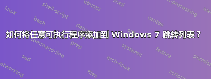 如何将任意可执行程序添加到 Windows 7 跳转列表？