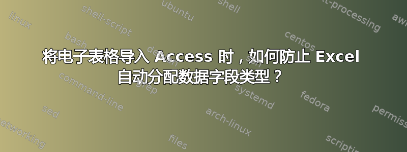 将电子表格导入 Access 时，如何防止 Excel 自动分配数据字段类型？