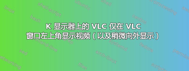 4K 显示器上的 VLC 仅在 VLC 窗口左上角显示视频（以及稍微向外显示）