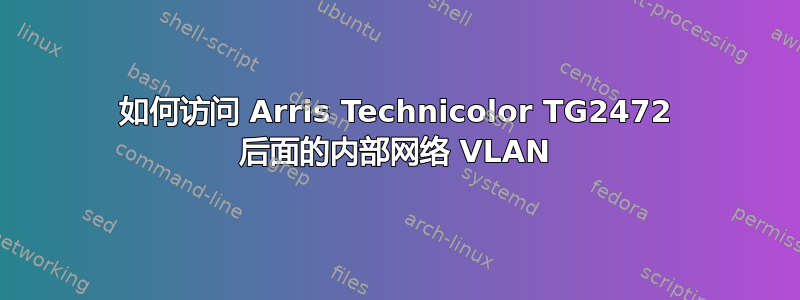 如何访问 Arris Technicolor TG2472 后面的内部网络 VLAN