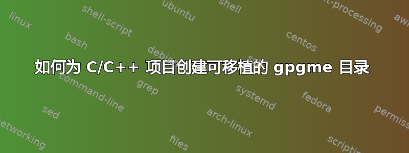 如何为 C/C++ 项目创建可移植的 gpgme 目录