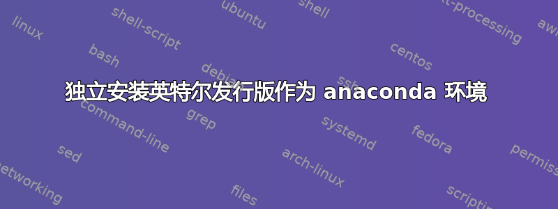 独立安装英特尔发行版作为 anaconda 环境