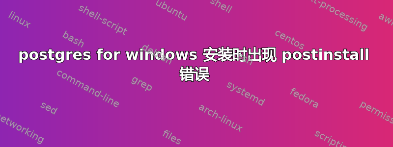 postgres for windows 安装时出现 postinstall 错误