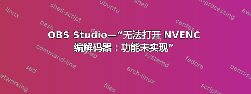 OBS Studio—“无法打开 NVENC 编解码器：功能未实现”