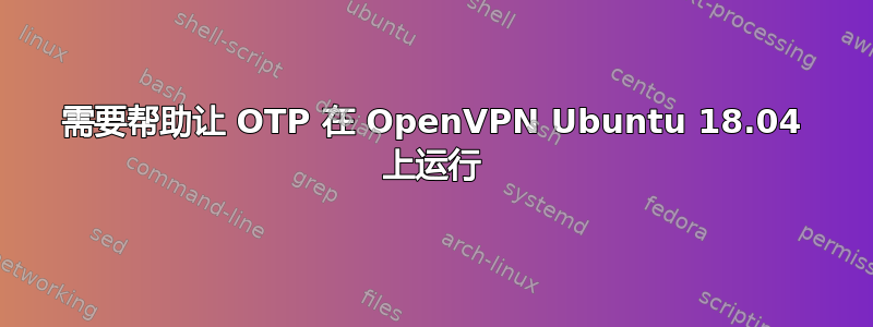 需要帮助让 OTP 在 OpenVPN Ubuntu 18.04 上运行