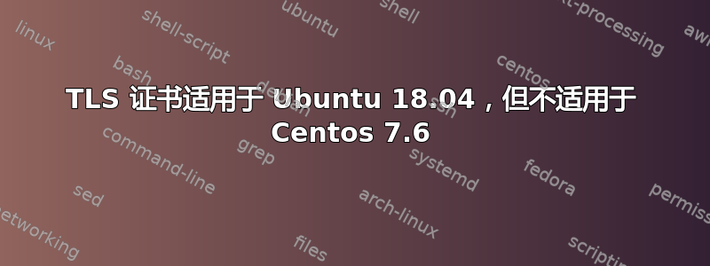 TLS 证书适用于 Ubuntu 18.04，但不适用于 Centos 7.6