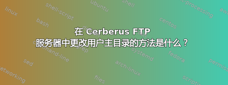 在 Cerberus FTP 服务器中更改用户主目录的方法是什么？