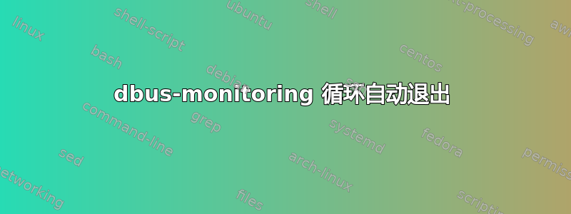dbus-monitoring 循环自动退出