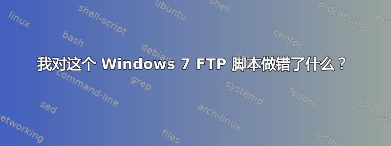 我对这个 Windows 7 FTP 脚本做错了什么？