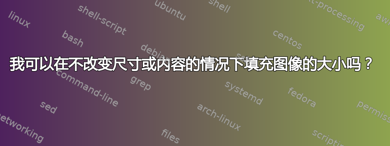 我可以在不改变尺寸或内容的情况下填充图像的大小吗？