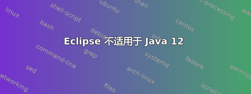 Eclipse 不适用于 Java 12