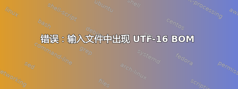 错误：输入文件中出现 UTF-16 BOM