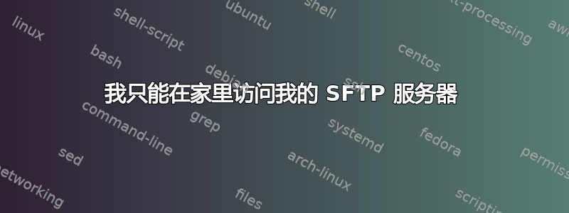 我只能在家里访问我的 SFTP 服务器