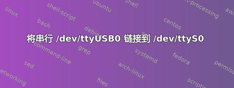 将串行 /dev/ttyUSB0 链接到 /dev/ttyS0