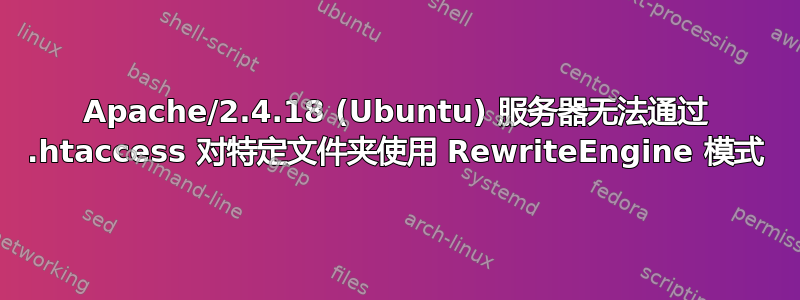 Apache/2.4.18 (Ubuntu) 服务器无法通过 .htaccess 对特定文件夹使用 RewriteEngine 模式