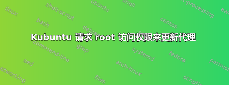 Kubuntu 请求 root 访问权限来更新代理