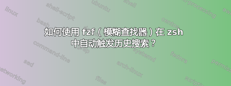 如何使用 fzf（模糊查找器）在 zsh 中自动触发历史搜索？