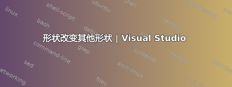 形状改变其他形状 | Visual Studio