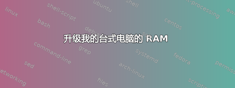 升级我的台式电脑的 RAM