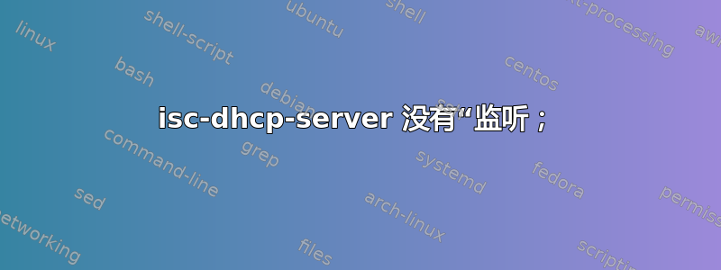 isc-dhcp-server 没有“监听；