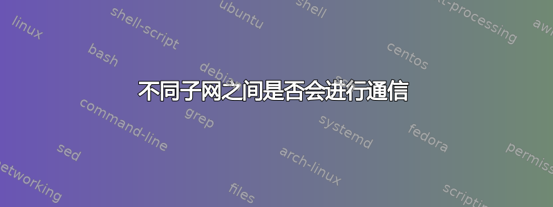 不同子网之间是否会进行通信