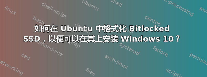 如何在 Ubuntu 中格式化 Bitlocked SSD，以便可以在其上安装 Windows 10？