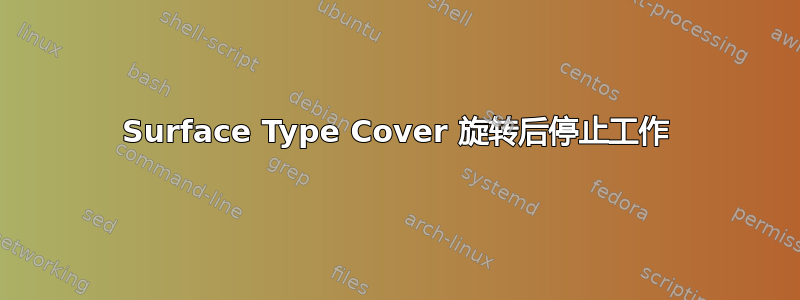 Surface Type Cover 旋转后停止工作