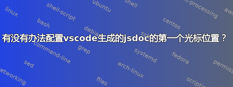 有没有办法配置vscode生成的jsdoc的第一个光标位置？