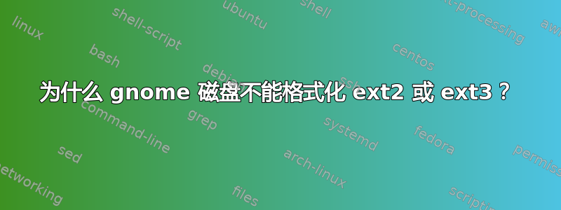 为什么 gnome 磁盘不能格式化 ext2 或 ext3？