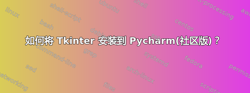 如何将 Tkinter 安装到 Pycharm(社区版)？