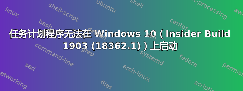 任务计划程序无法在 Windows 10（Insider Build 1903 (18362.1)）上启动