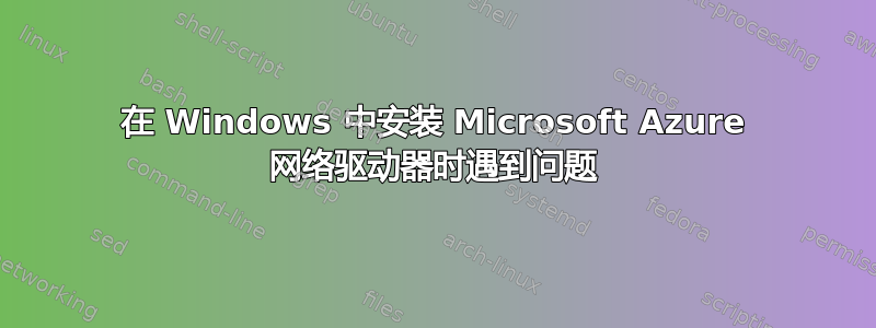 在 Windows 中安装 Microsoft Azure 网络驱动器时遇到问题