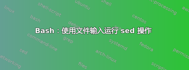 Bash：使用文件输入运行 sed 操作