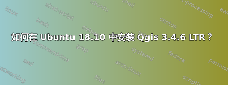 如何在 Ubuntu 18.10 中安装 Qgis 3.4.6 LTR？