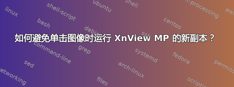 如何避免单击图像时运行 XnView MP 的新副本？