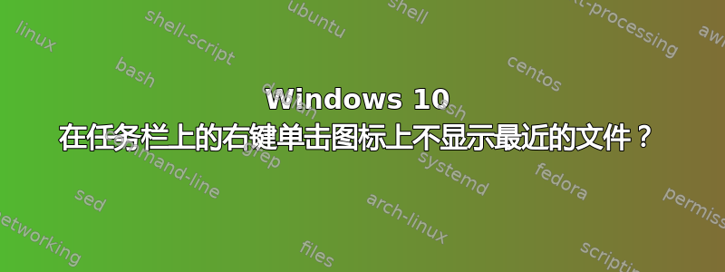 Windows 10 在任务栏上的右键单击图标上不显示最近的文件？