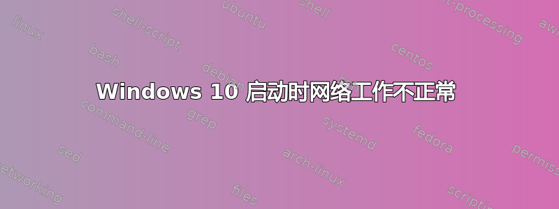 Windows 10 启动时网络工作不正常