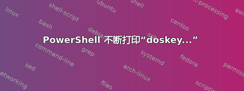 PowerShell 不断打印“doskey...”