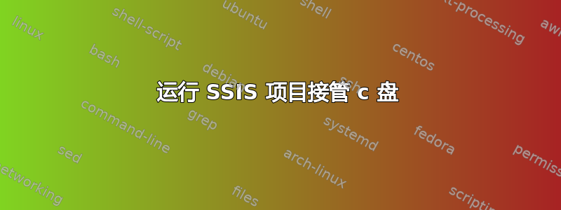 运行 SSIS 项目接管 c 盘