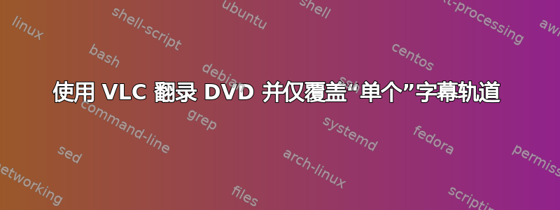 使用 VLC 翻录 DVD 并仅覆盖“单个”字幕轨道