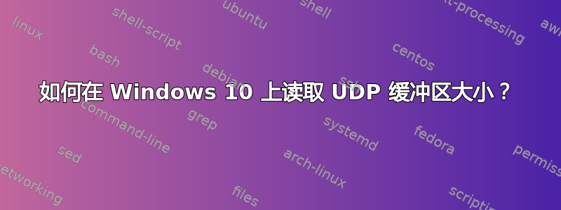 如何在 Windows 10 上读取 UDP 缓冲区大小？