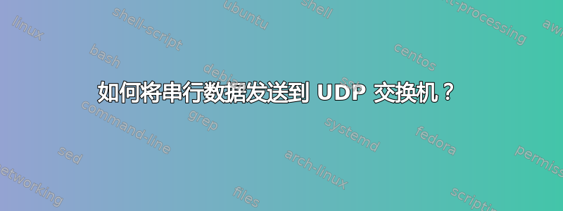 如何将串行数据发送到 UDP 交换机？