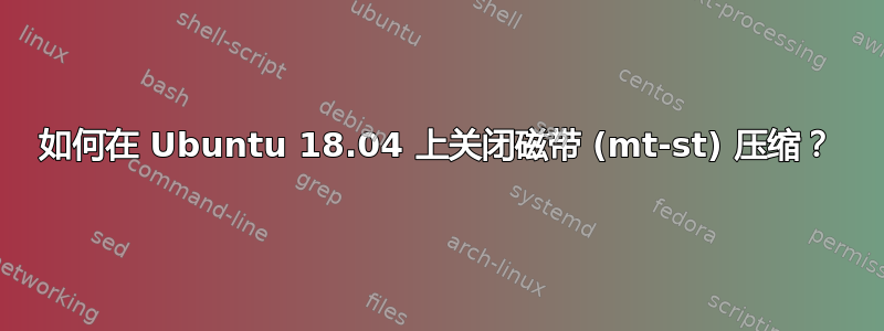 如何在 Ubuntu 18.04 上关闭磁带 (mt-st) 压缩？